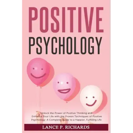 Positive Psychology: Unlock the Power of Positive Thinking and Enhance Your Life with the Proven Techniques of Positive Psychology: A Compl