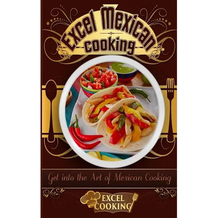 Excel Mexican Cooking: Get Into the Art of Mexican Cooking