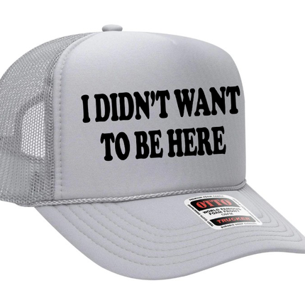 I Didn't Want To Be Here Adult Otto Foam Trucker Hat
