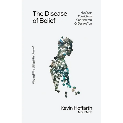 The Disease of Belief: How Your Convictions Can Heal You or Destroy You