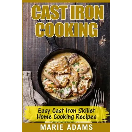 Cast Iron Cooking - Easy Cast Iron Skillet Home Cooking Recipes: One-pot meals, cast iron skillet cookbook, cast iron cooking, cast iron cookbook